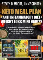 Keto Meal Plan + Anti Inflammatory Diet + Weight Loss Mini Habits: 3 Books in 1: Complete Guide for Beginners - Unlock the Secrets of Ketosis, Minimize Inflammation & Win the Inner Game of Health - Steven D. Moore, Jimmy Gundry