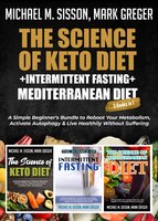 The Science of Keto Diet + Intermittent Fasting + Mediterranean Diet: A Simple Beginner's Bundle to Reboot Your Metabolism, Activate Autophagy & Live Healthily Without Suffering - Michael M. Sisson, Mark Greger