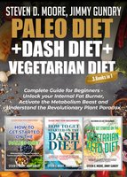 Paleo Diet + Dash Diet + Vegetarian Diet: 3 Books in 1: Complete Guide for Beginners - Unlock your Internal Fat Burner, Activate the Metabolism Beast and Understand the Revolutionary Plant Paradox - Steven D. Moore, Jimmy Gundry