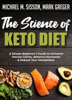 The Science of Keto Diet: A Simple Beginner's Guide to Enhance Mental Clarity, Balance Hormones & Reboot Your Metabolism - Michael M. Sisson, Mark Greger