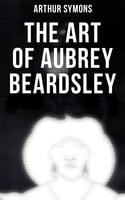 The Art of Aubrey Beardsley - Arthur Symons