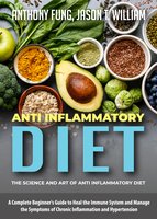 Anti Inflammatory Diet - The Science and Art of Anti Inflammatory Diet: A Complete Beginner's Guide to Heal the Immune System and Manage the Symptoms of Chronic Inflammation and Hypertension - Anthony Fung, Jason T. William