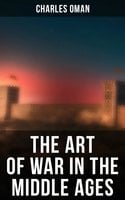 The Art of War in the Middle Ages: 378-1515 - Charles Oman