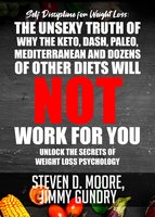 Self Discipline for Weight Loss: The Unsexy Truth of Why the Keto, Dash, Paleo, Mediterranean and Dozens of other Diets will NOT Work for You: Unlock the Secrets of Weight Loss Psychology - Steven D. Moore, Jimmy Gundry