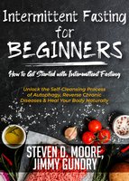 Intermittent Fasting for Beginners - How to Get Started with Intermittent Fasting: Unlock the Self-Cleansing Process of Autophagy, Reverse Chronic Diseases & Heal Your Body Naturally - Steven D. Moore, Jimmy Gundry