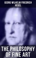 The Philosophy of Fine Art - Georg Wilhelm Friedrich Hegel