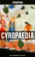 Cyropaedia - The Life and Wisdom of Cyrus the Great - Xenophon