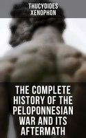 The Complete History of the Peloponnesian War and Its Aftermath: The History of the Peloponnesian War & Hellenica - Xenophon, Thucydides