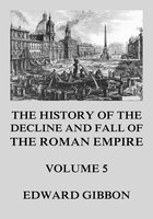 The History of the Decline and Fall of the Roman Empire: Volume 5 - Edward Gibbon