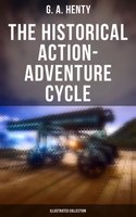 The Historical Action-Adventure Cycle (Illustrated Collection): 80+ Thriller & Action Adventure Novels: Out on the Pampas, The Young Buglers, True to the Old Flag… - G. A. Henty