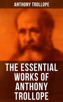 The Essential Works of Anthony Trollope: Chronicles of Barsetshire, Palliser Series, Irish Novels, Tales of All Countries, Travel Sketches… - Anthony Trollope