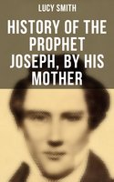 History of the Prophet Joseph, by His Mother: Biography of the Mormon Leader & Founder - Lucy Smith