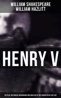 Henry V (The Play, Historical Background and Analysis of the Character in the Play) - William Hazlitt, William Shakespeare