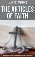 The Articles of Faith: The Principal Doctrines of the Church of Jesus Christ of Latter-Day Saints(Lectures on): Lectures on - James E. Talmage