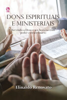 Dons Espirituais e Ministeriais: Servindo a Deus e aos homens com poder extraordinário - Elinaldo Renovato