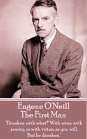 The First Man: "Drunken with what? With wine, with poetry, or with virtue, as you will. But be drunken." - Eugene O'Neill