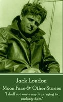 Moon Face & Other Stories: "I shall not waste my days trying to prolong them." - Jack London
