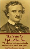 The Poetry Of Edgar Allan Poe: "All religion, my friend, is simply evolved out of fraud, fear, greed, imagination, and poetry." - Edgar Allan Poe