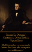 Confessions Of An English Opium Eater - "That those eat now who never ate before; And those who always ate, now eat the more.” - Thomas de Quincey