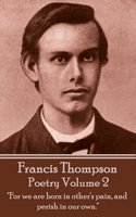 The Poetry Of Francis Thompson: Volume 2: "For we are born in other's pain, and perish in our own." - Francis Thompson