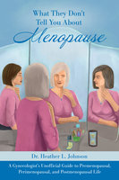 What They Don’t Tell You About Menopause: A Gynecologist’s Unofficial Guide to Premenopausal, Perimenopausal and Postmenopausal Life - Heather L Johnson