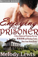 Enjoying the Prisoner - A Sexy Historical Victorian-Era Gay M/M BDSM and Bondage Erotic Story from Steam Books - Steam Books, Melody Lewis