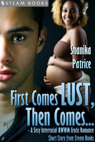 First Comes Lust, Then Comes... - A Sexy Interracial BWWM Erotic Romance Short Story from Steam Books - Shanika Patrice, Steam Books
