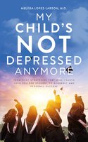 My Child's Not Depressed Anymore: Treatment Strategies That Will Launch Your College Student to Academic and Personal Success - Melissa Lopez-Larson