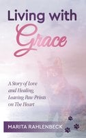 Living with Grace: A Story of Love and Healing, Leaving Paw Prints on the Heart - Marita Rahlenbeck