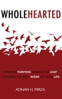Wholehearted: Finding Purpose, Taking the Leap & Doing the Best Work of Your Life - Adnan H. Mirza