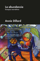 La abundancia: Ensayos narrativos - Annie Dillard