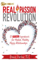 Real Passion Revolution: 10 Secret Ingredients for Healed, Healthy, Happy Relationships - Denise Darlene