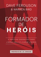Formador de heróis: 5 práticas essenciais para líderes multiplicarem líderes - Warren Bird, Dave Ferguson, Nataniel Gomes