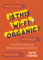 Is This Wi-Fi Organic?: A Guide to Spotting Misleading Science Online (Science Myths Debunked) - Dave Farina