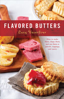 Flavored Butters: How to Make Them, Shape Them, and Use Them as Spreads, Toppings, and Sauces - Lucy Vaserfirer
