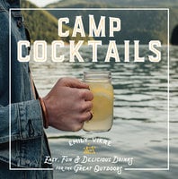 Camp Cocktails: Easy, Fun, and Delicious Drinks for the Great Outdoors - Emily Vikre
