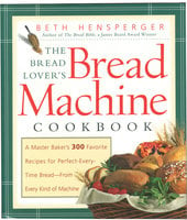 The Bread Lover's Bread Machine Cookbook: A Master Baker's 300 Favorite Recipes for Perfect-Every-Time Bread-From Every Kind of Machine - Beth Hensperger