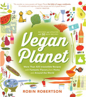 Vegan Planet, Revised Edition: 425 Irresistible Recipes With Fantastic Flavors from Home and Around the World - Robin Robertson