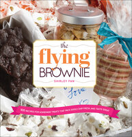 The Flying Brownie: 100 Terrific Homemade Food Gifts for Friends and Loved Ones Far Away - Shirley Fan