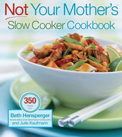 Not Your Mother's Slow Cooker Cookbook: 400 Perfect-Every-Time Recipes - Beth Hensperger, Julie Kaufmann
