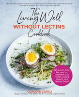 The Living Well Without Lectins Cookbook: 100 Lectin-Free Recipes for Optimum Gut Health, Losing Weight, and Feeling Great - Claudia Curici