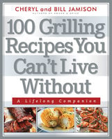 100 Grilling Recipes You Can't Live Without: A Lifelong Companion - Cheryl Jamison, Bill Jamison