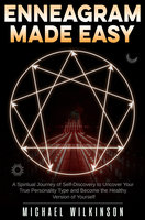 Enneagram Made Easy: A Spiritual Journey of Self-Discovery to Uncover Your True Personality Type and Become the Healthy Version of Yourself - Michael Wilkinson