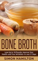 Bone Broth: Lose Up to 18 Pounds, Improve Your Health - and Your Wrinkles! - in Just 21 Days - Simon Hamilton