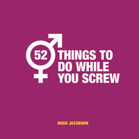 52 Things to Do While You Screw: Naughty Activities to Make Sex Even More Fun - Hugh Jassburn