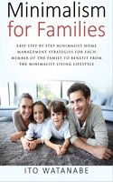 Minimalism for Families: Easy Step by Step Minimalist Home Management Strategies for Each Member of the Family to Benefit from the Minimalist Living Lifestyle - Ito Watanabe