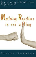 Mastering Rejections In One Sitting: How To Enjoy & Benefit From Rejections! - Trevor Hawkins
