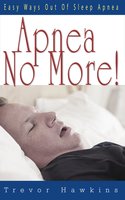 Apnea No More: Easy Ways Out Of Sleep Apnea - Trevor Hawkins