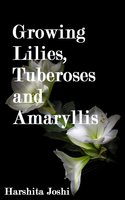 Growing Lilies, Tuberoses and Amaryllis - Harshita Joshi