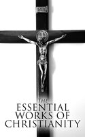 The Essential Works of Christianity: 50+ Works on Theology, Philosophy and Spirituality; Including Christian Fiction Classics - Lew Wallace, Thomas Paine, John Milton, Grace Livingston Hill, Henryk Sienkiewicz, Andrew Murray, Friedrich Nietzsche, Ludwig Feuerbach, Prentice Mulford, Charles Spurgeon, Charles M. Sheldon, Gregory of Nyssa, H. Emilie Cady, James Allen, Brother Lawrence, Fyodor Dostoevsky, Henry Van Dyke, Arthur Pink, Leo Tolstoy, Martin Luther, Saint Augustine, Thomas à Kempis, Voltaire, Pope Gregory I, Athanasius of Alexandria, John of Damascus, G.K. Chesterton, Florence Scovel Shinn, Ralph Waldo Emerson, St Teresa of Avila, David Hume, Johann Wolfgang von Goethe, John Bunyan, Dante Alighieri